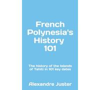 French Polynesia's History 101: The History of the Islands of Tahiti in 101 key dates