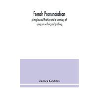 French Pronunciation, Principles And Practice And A Summary Of Usage In Writing And Printing