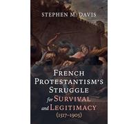 French Protestantism's Struggle for Survival and Legitimacy (1517-1905)