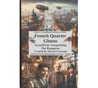 French Quarter Ghosts: Steampunk Vanquishing The Rougarou (Steampunk Adventures)