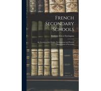 French Secondary Schools: An Account Of The Origin, Development And Present Organization Of Secondar
