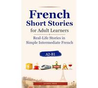 French Short Stories for Adult Learners: Real-Life Stories in Simple Intermediate French (A2-B1)