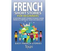 French Short Stories for Beginners: 10 Exciting Short Stories to Easily Learn French & Improve Your Vocabulary