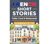 French Short Stories for Beginners - Cafés, Food & Restaurants (A1-A2): French Short Stories for Beginners with English Translation and Vocabulary, ... Everyday Dining and Culinary Situations