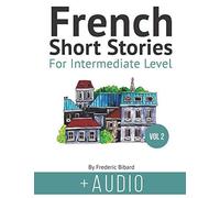French Short Stories For Intermediate Level + Audio Vol 2: Improve Your Reading And Listening Comprehension Skills In French