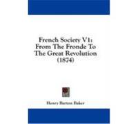 French Society V1: From the Fronde to the Great Revolution (1874) Baker, Henry Barton (Auteur)