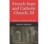 French State and Catholic Church III Ralliement to Separation 18891906 - Amazon Digital Services LLC KDP - Amazon Digital Services LLC KDP - Livre en Angl Amazon Digital Services LLC KDPAmazon Digital