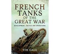 French Tanks of the Great War: Development, Tactics and Operations