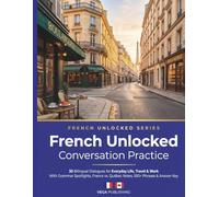 French Unlocked: Conversation Practice: 30 Bilingual Dialogues for Everyday Life, Travel & Work - With Grammar Spotlights, France vs. Québec Notes, 500+ Phrases & Answer Key for English Speaker
