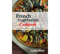 French Vegetarian Cookbook: The Rich and Diverse Flavors of French Vegetarian Cuisine.
