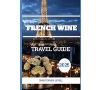 French Wine Travel Guide 2025: A Journey Through Art, Taste, Landscapes, and Local Secrets
