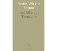 French Wit and Humor: A Collection From Various Sources Classified in Chronological Order and Under Appropriate Subject Headings