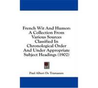 French Wit and Humor: A Collection from Various Sources Classified in Chronological Order and Under Appropriate Subject Headings (1902) Tramasure, Paul Albert De (Auteur)