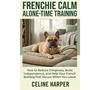 Frenchie Calm Alone-Time Training: How to Reduce Clinginess, Build Independence, and Help Your French Bulldog Feel Secure When You Leave