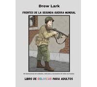 Frentes de la Segunda Guerra Mundial: 50 ilustraciones de soldados, vehículos y escenarios de todos los frentes. Libro de colorear para adultos