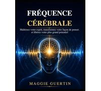 FRÉQUENCE CÉRÉBRALE: Maîtrisez votre esprit, transformez votre façon de penser. et libérez votre plus grand potentiel