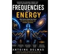 FREQUENCIES AND ENERGY: What Science Really Says About the Human Body, Earth, Consciousness, and Invisible Vibrations
