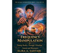 FREQUENCY MANIPULATION Tuning Reality Through Vibration, Sound, And Resonance, Volume VII: The Science of Vibration, Consciousness, and Biological Energy Control