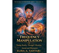 FREQUENCY MANIPULATION Tuning Reality Through Vibration, Sound, And Resonance, Volume VII: The Science of Vibration, Consciousness, and Biological Energy Control