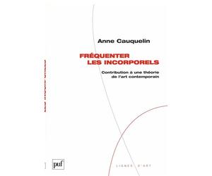 Fréquenter les incorporels Contribution à une théorie de l'art contemporain - Anne Cauquelin - Puf - broché - Essai