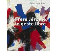 Frère Jérôme, le geste libre - Gilles Lapointe - Presses Universite De Montreal - broché - Monographie