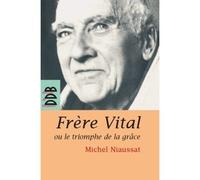 Frère Vital ou le triomphe de la grâce Suivi de Autobiographie originale de Dom Vital Lehodey - Michel Niaussat - Desclée De Brouwer - broché - Biographie