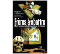 Frères À Abattre - Main Basse Sur Le Grand Orient De France