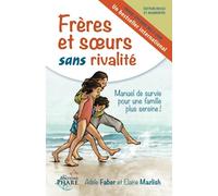 Frères et soeurs sans rivalité: Manuel de survie pour une famille plus sereine