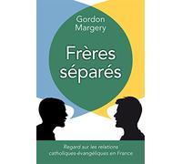 Frères séparés: Regard sur les relations catholiques-évangéliques en France
