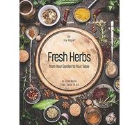Fresh Herbs From Your Garden To Your Table: A Cookbook That Tells It All