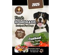 Fresh Homemade Recipes For Dogs: Over 100 Vet-Approved Homemade Dog Food Recipes: Nutritious and Easy Meals & Treats for a Healthy and Happy Pet