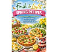 Fresh & Light Spring Recipes: Seasonal, Simple & Flavorful Dishes for Brighter Meals, Easter Gatherings & Everyday Healthy Cooking