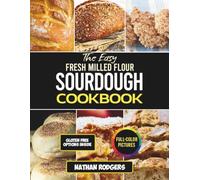Fresh Milled Flour Sourdough Cookbook: Easy Artisan Recipes for Gut-Friendly Baking, Whole Grain Starters, and Naturally Fermented Breads