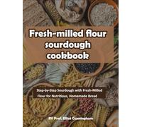 Fresh-milled flour sourdough cookbook: From Grain to Loaf: Unlocking the Power of Fresh Flour