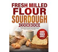 Fresh Milled Flour Sourdough Cookbook: Master Sourdough Baking with Freshly Milled Flour - Fail-Proof Techniques, Global Recipes & Video Guides to Inspire Every Home Baker
