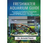 FRESH WATER AQUARIUM GUIDE: THE COMPLETE VISUAL HANDBOOK FOR THRIVING AQUATIC ECOSYSTEMS, FISH CARE, PLANT, PLANT CULTIVATION AND TANK MAINTENANCE - FROM BEGINNER TO EXPERT