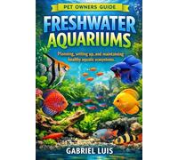 FRESHWATER AQUARIUMS: Planning, setting up, and maintaining healthy aquatic ecosystems.