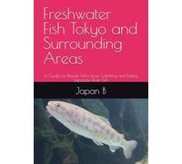 Freshwater Fish Tokyo and Surrounding Areas: A Guide for People Who Love Catching and Eating Japanese River Fish