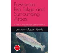 Freshwater Fish Tokyo and Surrounding Areas: A Guide for People Who Love Catching and Eating Japanese River Fish