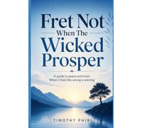 Fret Not When The Wicked Prosper: A guide to peace and trust-When it feels like wrong is winning
