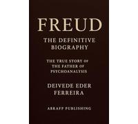 Freud - The Definitive Biography: The True Story of the Father of Psychoanalysis