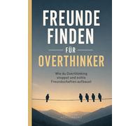 Freunde finden für Overthinker: Wie du Overthinking stoppst und echte Freundschaften aufbaust
