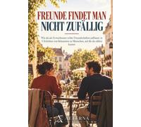 FREUNDE FINDET MAN NICHT ZUFÄLLIG: Wie du als Erwachsener echte Freundschaften aufbaust: in 5 Schritten von Bekannten zu Menschen, auf die du zählen kannst