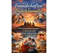 Freundschaften im Erwachsenenalter: Neue Freunde finden und alte pflegen - Einsamkeit überwinden, soziale Kontakte knüpfen und echte Verbindungen aufbauen ab 30, 40 und 50 Jahren