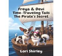 Freya & Devi Time Traveling Tails: The Pirates Secret: A Magical Chihuahua Adventure Through Pirate Worlds, Treasure Maps, and Time Travel Fun for Kids Ages 3-8