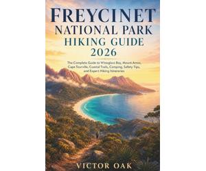 FREYCINET NATIONAL PARK HIKING GUIDE 2026: The Complete Guide to Wineglass Bay, Mount Amos, Cape Tourville, Coastal Trails, Camping, Safety Tips, and Expert Hiking Itineraries