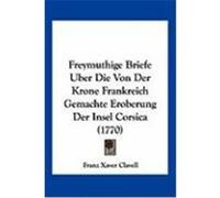 Freymuthige Briefe Uber Die Von Der Krone Frankreich Gemachte Eroberung Der Insel Corsica (1770) Clavell, Franz Xaver (Auteur)