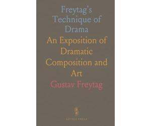 Freytag's Technique of Drama: An Exposition of Dramatic Composition and Art