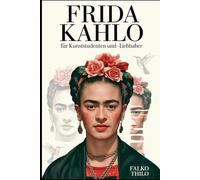 Frida Kahlo für Kunststudenten und -liebhaber: Eine Reise durch Schmerz, Leidenschaft und ikonische Kunst, die die Welt veränderte