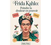 Frida Kahlo: Peindre la douleur en pouvoir: Une histoire complète de la peintre mexicaine emblématique, maîtresse autoportraitiste et légende de l'art ... peu connus, quiz et réflexions exclusives